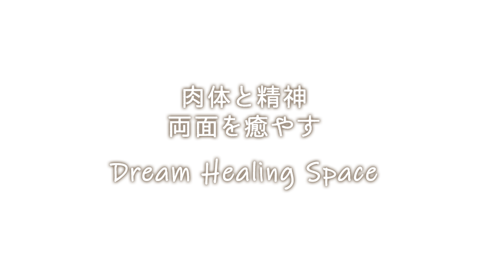 肉体と精神 両面を癒やす Dream Healing Space